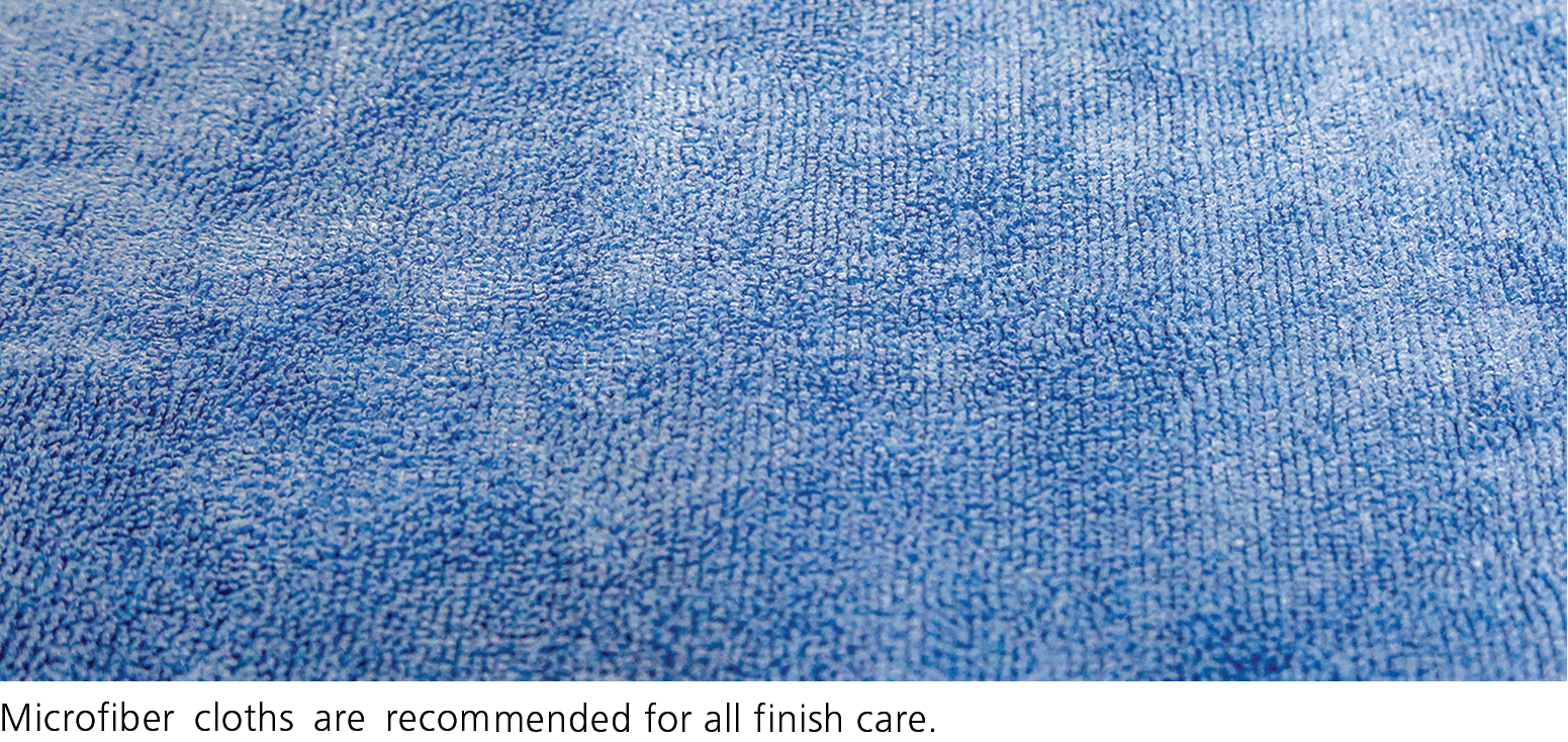 Microfiber cloths are recommended for all finish care.