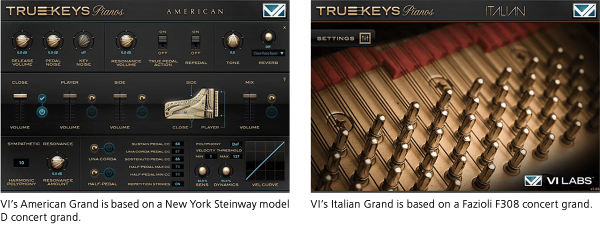 VI’s American Grand is based on a New York Steinway model D concert grand. VI’s Italian Grand is based on a Fazioli F308 concert grand.