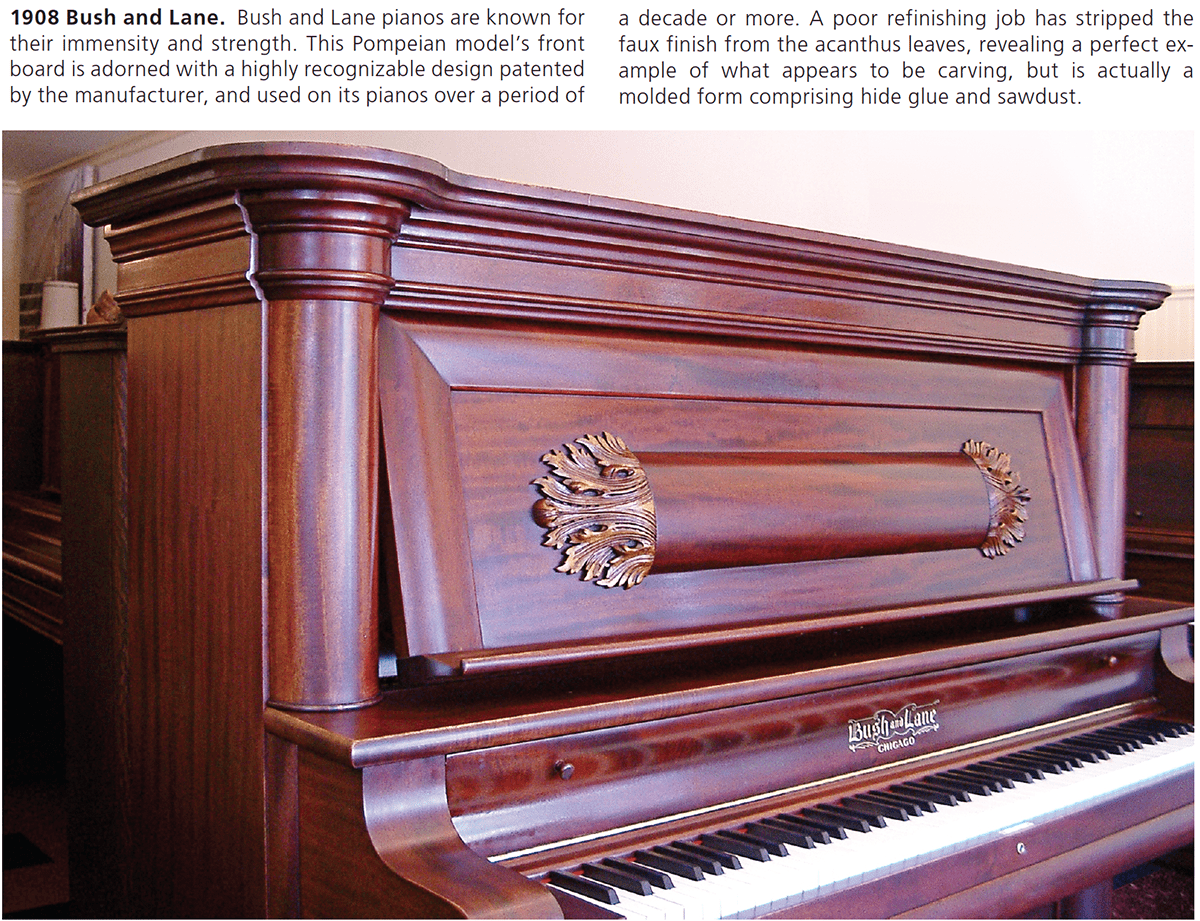 1908 Bush and Lane. Bush and Lane pianos are known for their immensity and strength. This Pompeian model’s front board is adorned with a highly recognizable design patented by the manufacturer, and used on its pianos over a period of a decade or more. A poor refinishing job has stripped the faux finish from the acanthus leaves, revealing a perfect example of what appears to be carving, but is actually a molded form comprising hide glue and sawdust.
